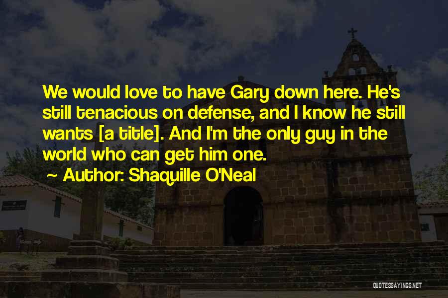 Shaquille O'Neal Quotes: We Would Love To Have Gary Down Here. He's Still Tenacious On Defense, And I Know He Still Wants [a