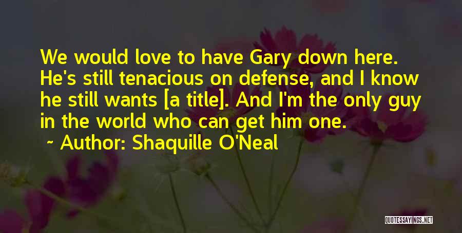 Shaquille O'Neal Quotes: We Would Love To Have Gary Down Here. He's Still Tenacious On Defense, And I Know He Still Wants [a