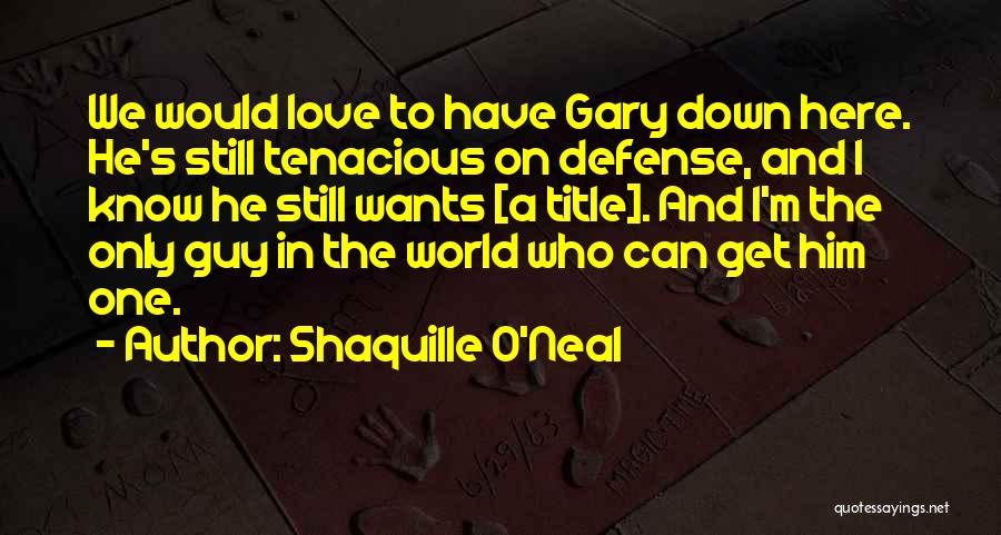 Shaquille O'Neal Quotes: We Would Love To Have Gary Down Here. He's Still Tenacious On Defense, And I Know He Still Wants [a