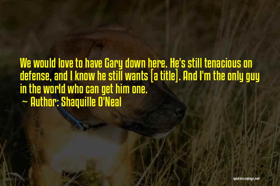 Shaquille O'Neal Quotes: We Would Love To Have Gary Down Here. He's Still Tenacious On Defense, And I Know He Still Wants [a