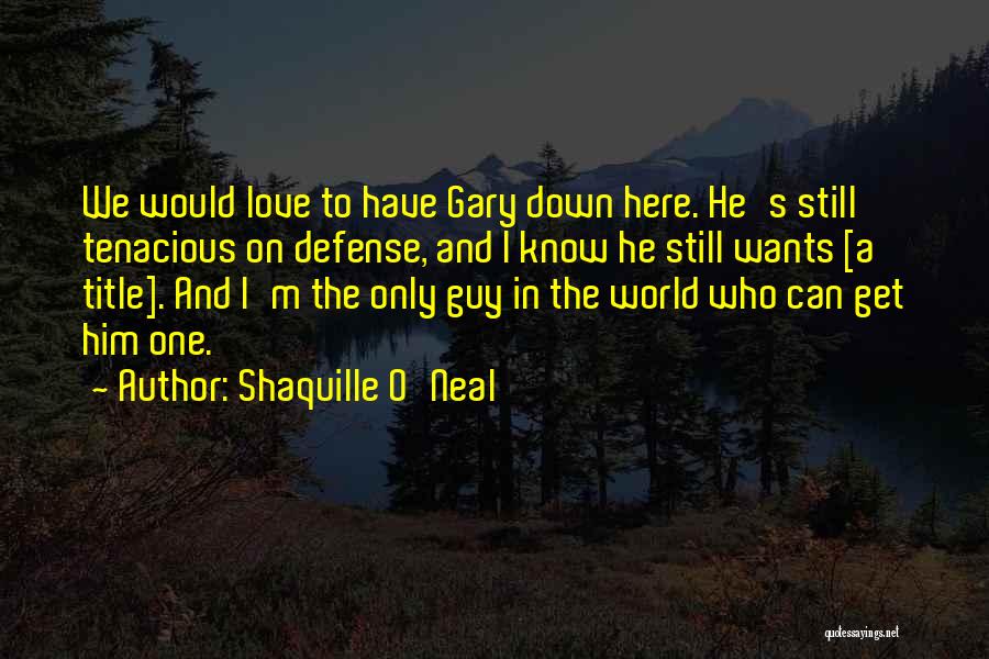Shaquille O'Neal Quotes: We Would Love To Have Gary Down Here. He's Still Tenacious On Defense, And I Know He Still Wants [a