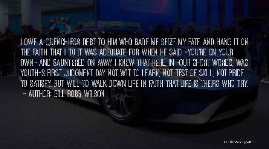 Gill Robb Wilson Quotes: I Owe A Quenchless Debt To Him Who Bade Me Seize My Fate And Hang It On The Faith That