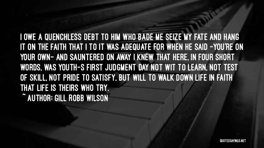 Gill Robb Wilson Quotes: I Owe A Quenchless Debt To Him Who Bade Me Seize My Fate And Hang It On The Faith That