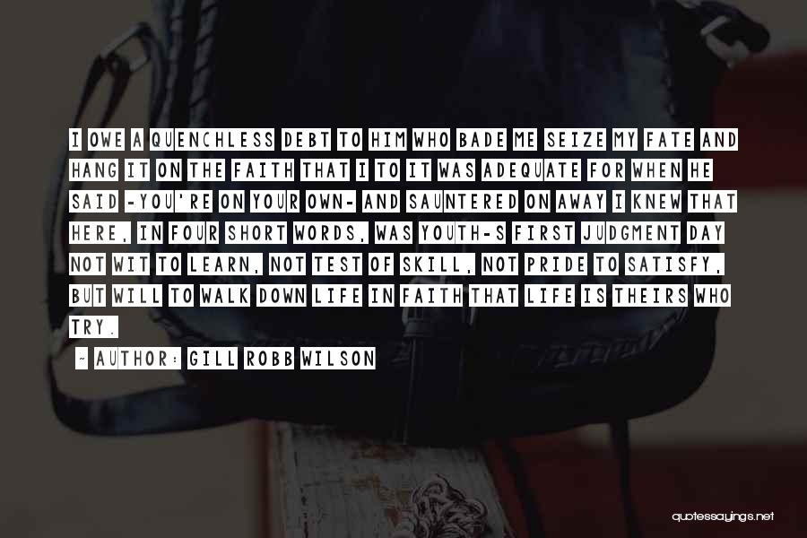 Gill Robb Wilson Quotes: I Owe A Quenchless Debt To Him Who Bade Me Seize My Fate And Hang It On The Faith That