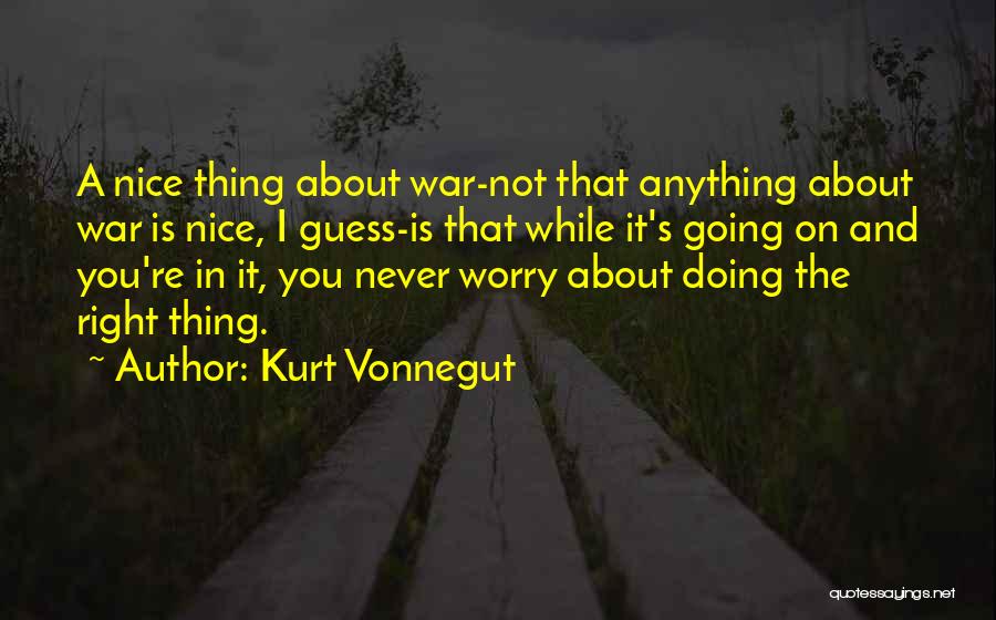 Kurt Vonnegut Quotes: A Nice Thing About War-not That Anything About War Is Nice, I Guess-is That While It's Going On And You're