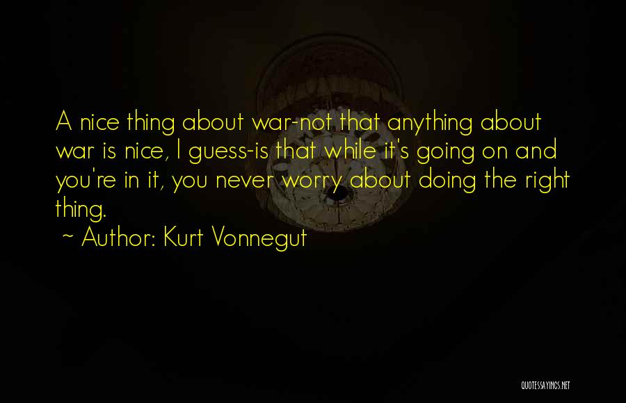 Kurt Vonnegut Quotes: A Nice Thing About War-not That Anything About War Is Nice, I Guess-is That While It's Going On And You're