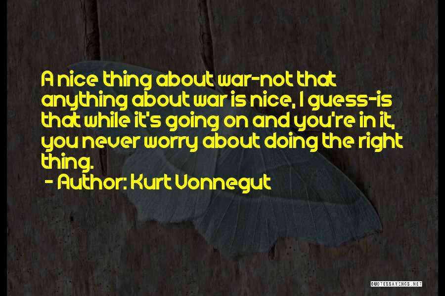 Kurt Vonnegut Quotes: A Nice Thing About War-not That Anything About War Is Nice, I Guess-is That While It's Going On And You're