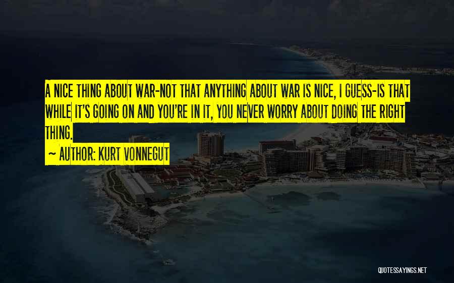 Kurt Vonnegut Quotes: A Nice Thing About War-not That Anything About War Is Nice, I Guess-is That While It's Going On And You're