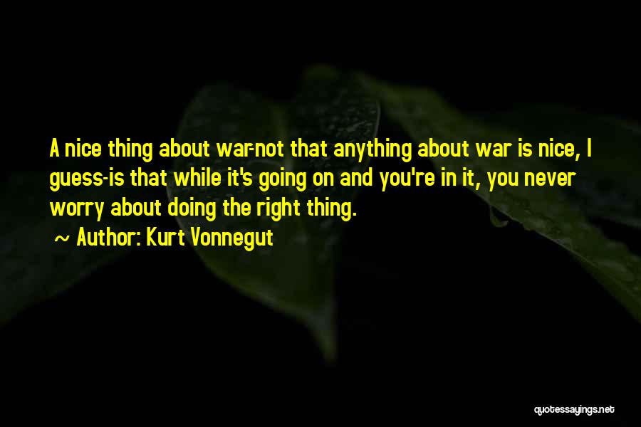 Kurt Vonnegut Quotes: A Nice Thing About War-not That Anything About War Is Nice, I Guess-is That While It's Going On And You're