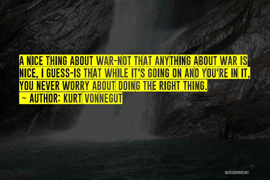 Kurt Vonnegut Quotes: A Nice Thing About War-not That Anything About War Is Nice, I Guess-is That While It's Going On And You're