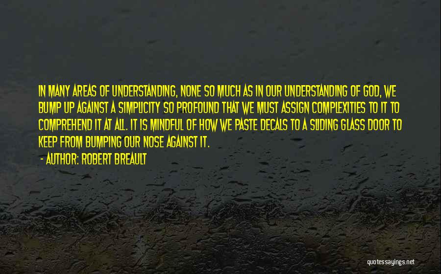 Robert Breault Quotes: In Many Areas Of Understanding, None So Much As In Our Understanding Of God, We Bump Up Against A Simplicity