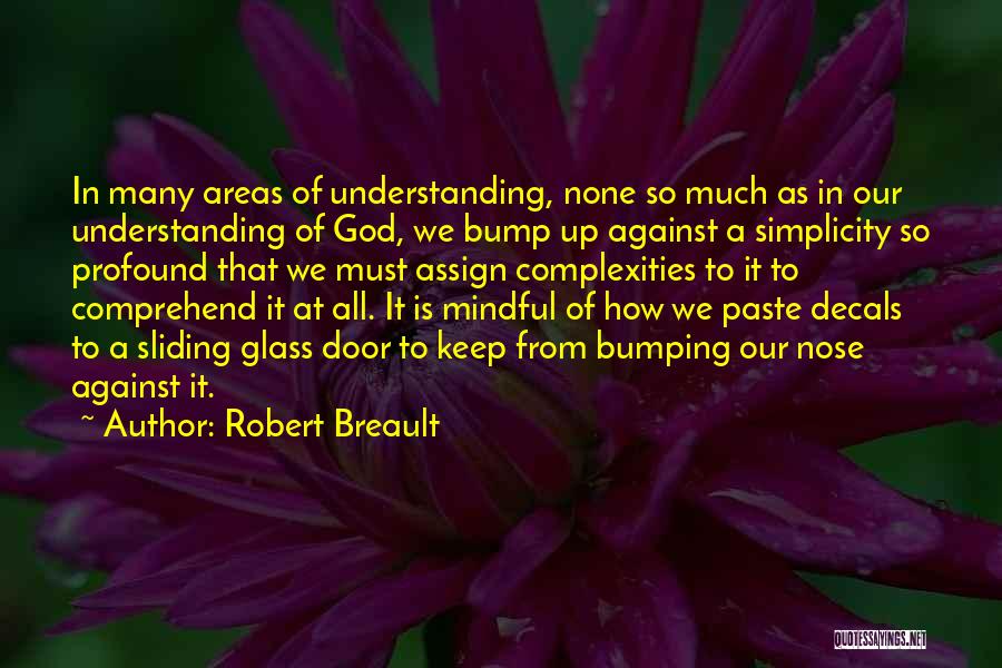 Robert Breault Quotes: In Many Areas Of Understanding, None So Much As In Our Understanding Of God, We Bump Up Against A Simplicity