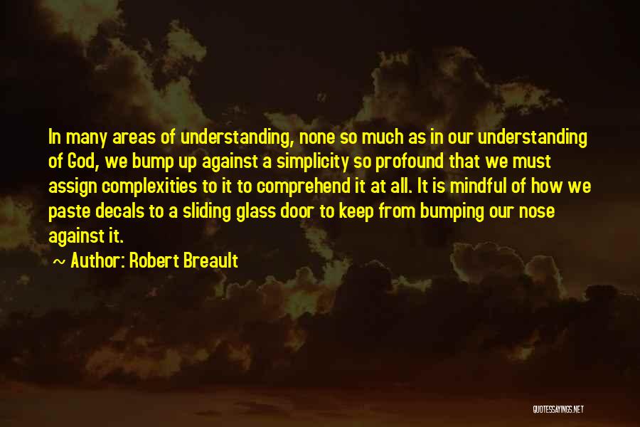 Robert Breault Quotes: In Many Areas Of Understanding, None So Much As In Our Understanding Of God, We Bump Up Against A Simplicity