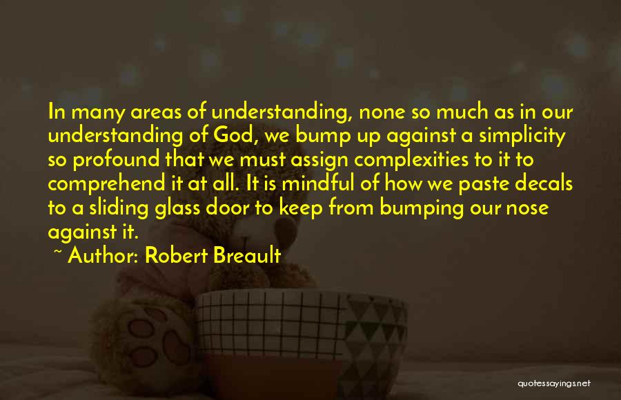 Robert Breault Quotes: In Many Areas Of Understanding, None So Much As In Our Understanding Of God, We Bump Up Against A Simplicity