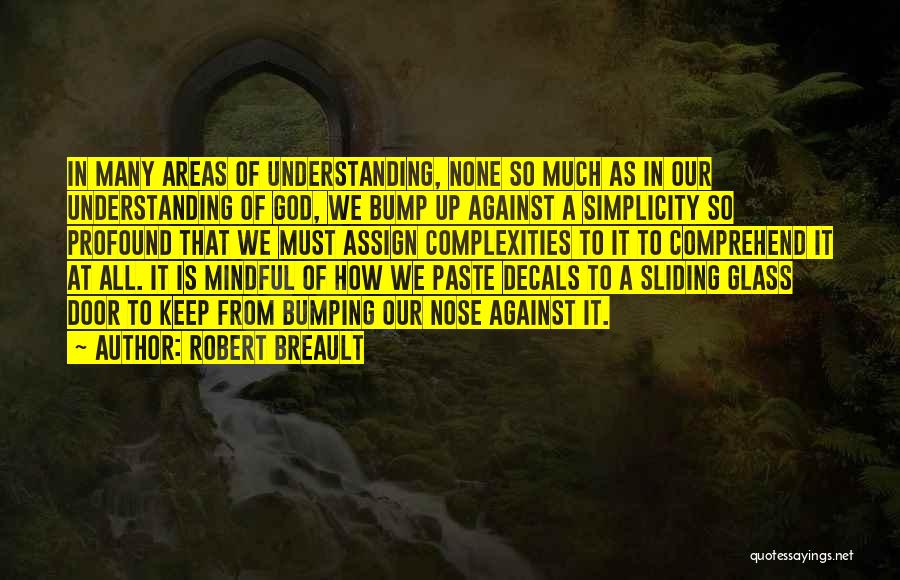 Robert Breault Quotes: In Many Areas Of Understanding, None So Much As In Our Understanding Of God, We Bump Up Against A Simplicity