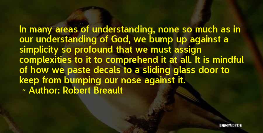 Robert Breault Quotes: In Many Areas Of Understanding, None So Much As In Our Understanding Of God, We Bump Up Against A Simplicity