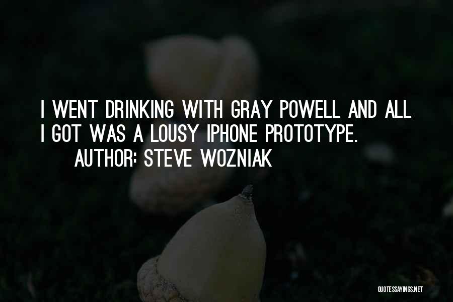 Steve Wozniak Quotes: I Went Drinking With Gray Powell And All I Got Was A Lousy Iphone Prototype.