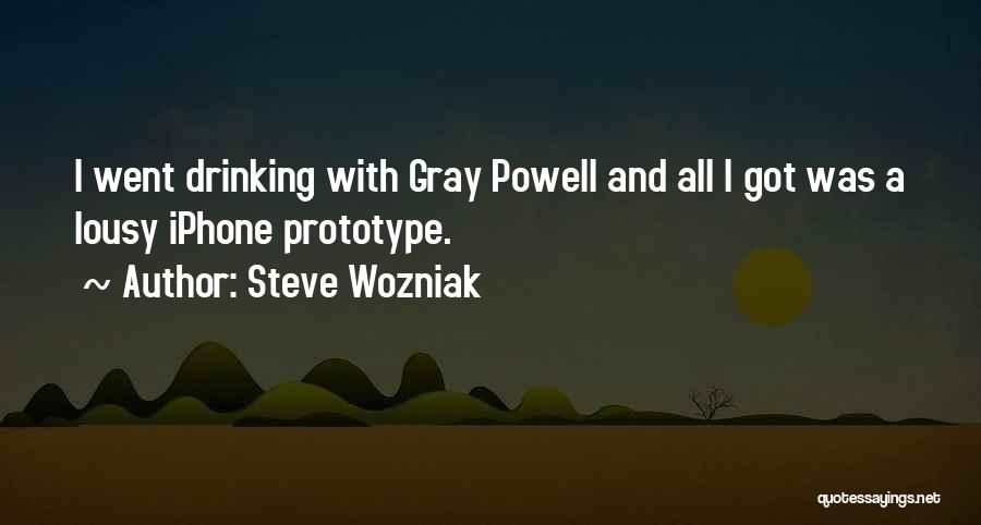 Steve Wozniak Quotes: I Went Drinking With Gray Powell And All I Got Was A Lousy Iphone Prototype.
