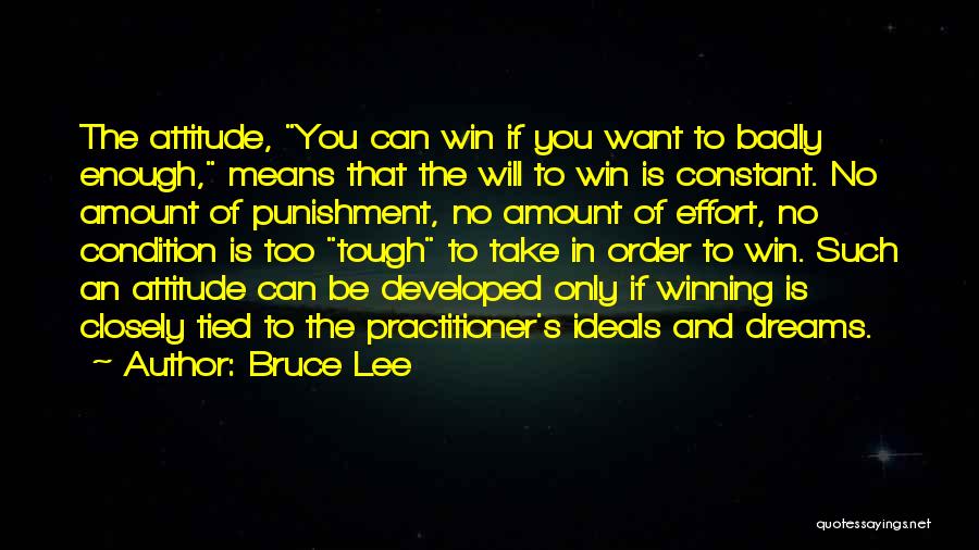 Bruce Lee Quotes: The Attitude, You Can Win If You Want To Badly Enough, Means That The Will To Win Is Constant. No