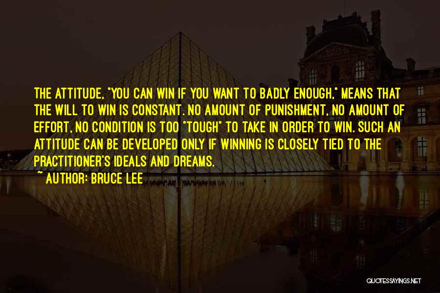 Bruce Lee Quotes: The Attitude, You Can Win If You Want To Badly Enough, Means That The Will To Win Is Constant. No