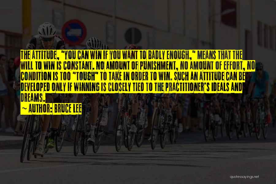 Bruce Lee Quotes: The Attitude, You Can Win If You Want To Badly Enough, Means That The Will To Win Is Constant. No