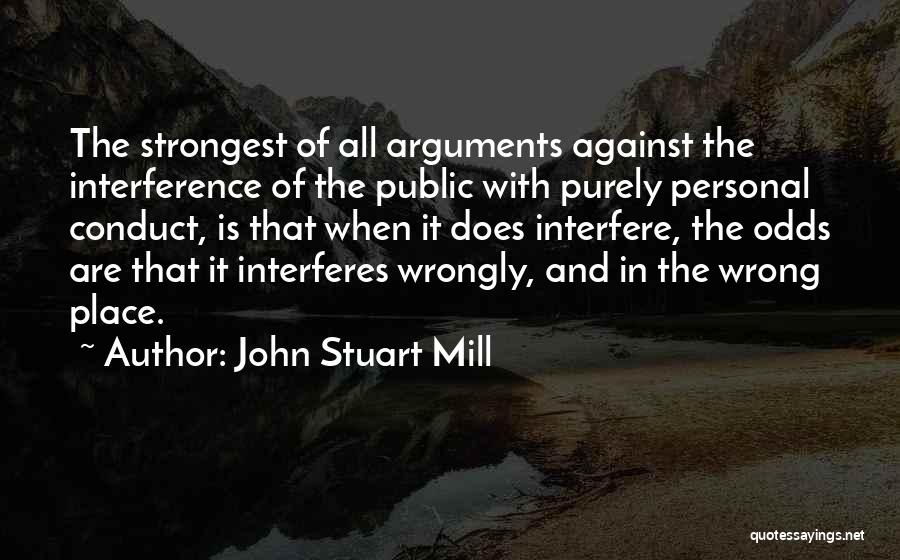 John Stuart Mill Quotes: The Strongest Of All Arguments Against The Interference Of The Public With Purely Personal Conduct, Is That When It Does