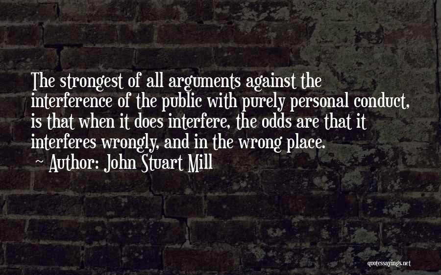 John Stuart Mill Quotes: The Strongest Of All Arguments Against The Interference Of The Public With Purely Personal Conduct, Is That When It Does