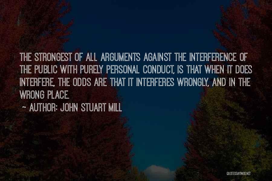 John Stuart Mill Quotes: The Strongest Of All Arguments Against The Interference Of The Public With Purely Personal Conduct, Is That When It Does