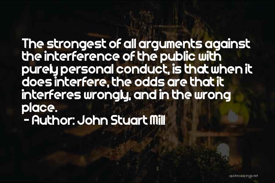 John Stuart Mill Quotes: The Strongest Of All Arguments Against The Interference Of The Public With Purely Personal Conduct, Is That When It Does