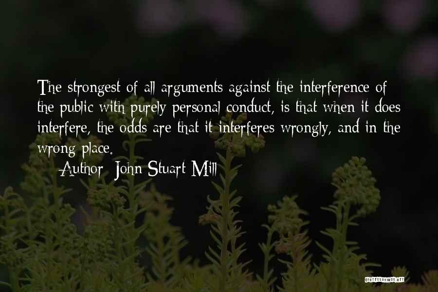 John Stuart Mill Quotes: The Strongest Of All Arguments Against The Interference Of The Public With Purely Personal Conduct, Is That When It Does