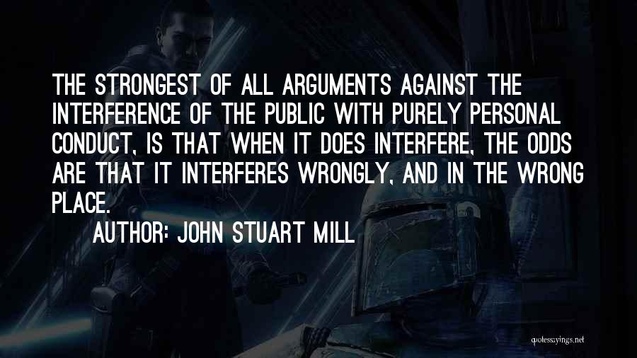 John Stuart Mill Quotes: The Strongest Of All Arguments Against The Interference Of The Public With Purely Personal Conduct, Is That When It Does