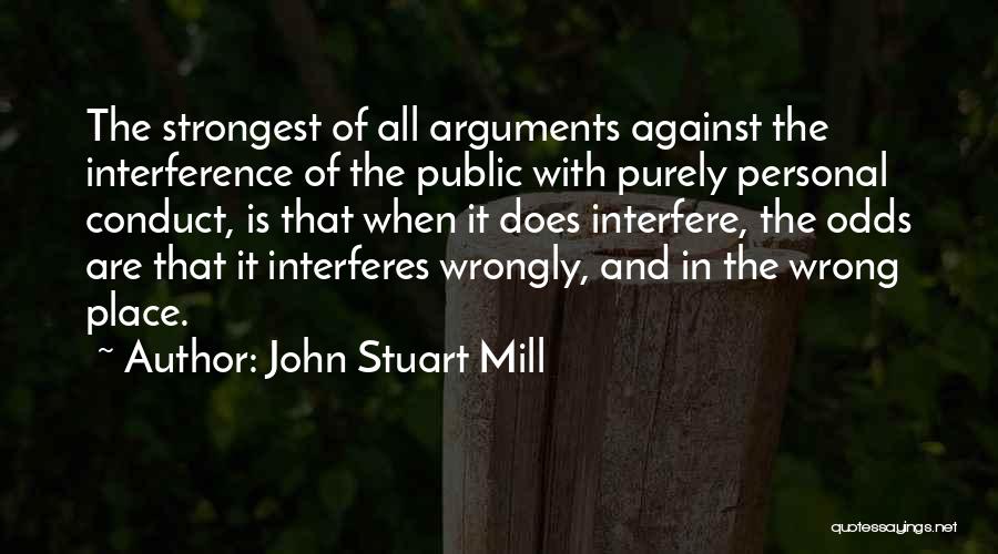 John Stuart Mill Quotes: The Strongest Of All Arguments Against The Interference Of The Public With Purely Personal Conduct, Is That When It Does