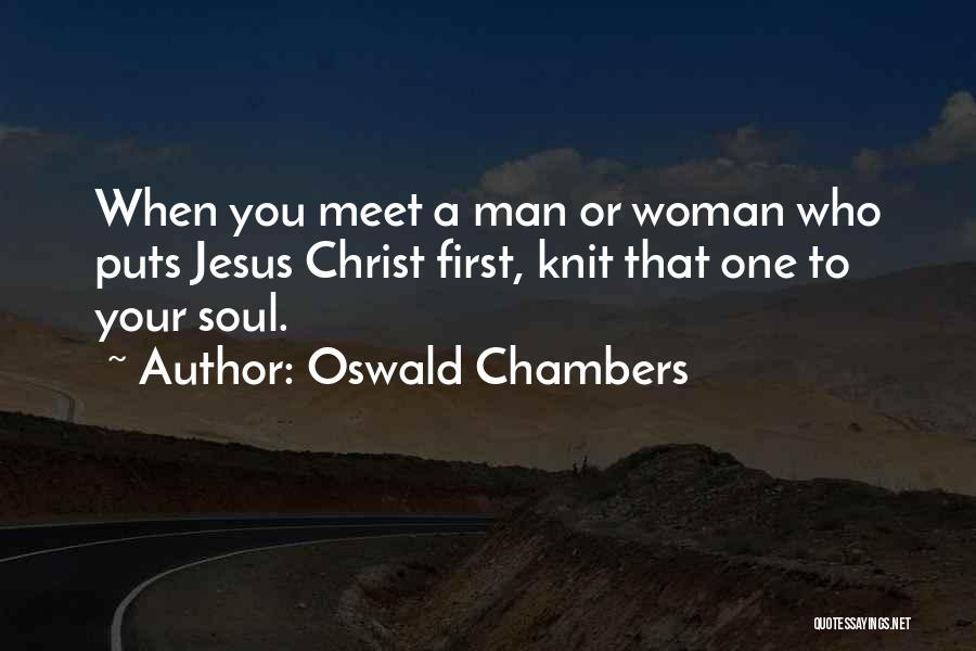 Oswald Chambers Quotes: When You Meet A Man Or Woman Who Puts Jesus Christ First, Knit That One To Your Soul.