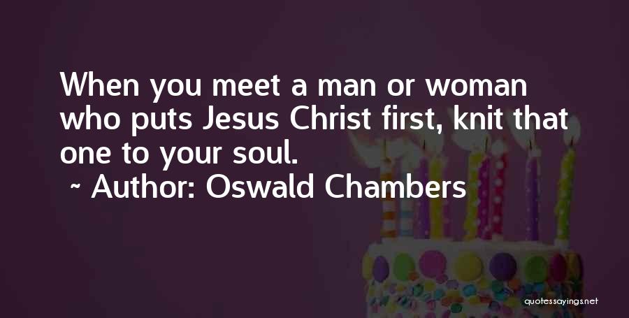 Oswald Chambers Quotes: When You Meet A Man Or Woman Who Puts Jesus Christ First, Knit That One To Your Soul.