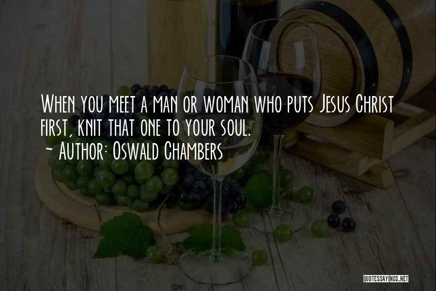 Oswald Chambers Quotes: When You Meet A Man Or Woman Who Puts Jesus Christ First, Knit That One To Your Soul.