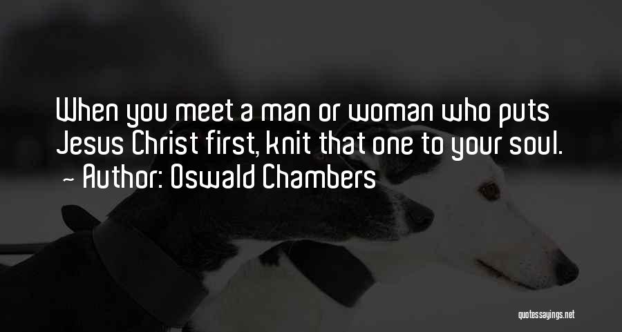 Oswald Chambers Quotes: When You Meet A Man Or Woman Who Puts Jesus Christ First, Knit That One To Your Soul.