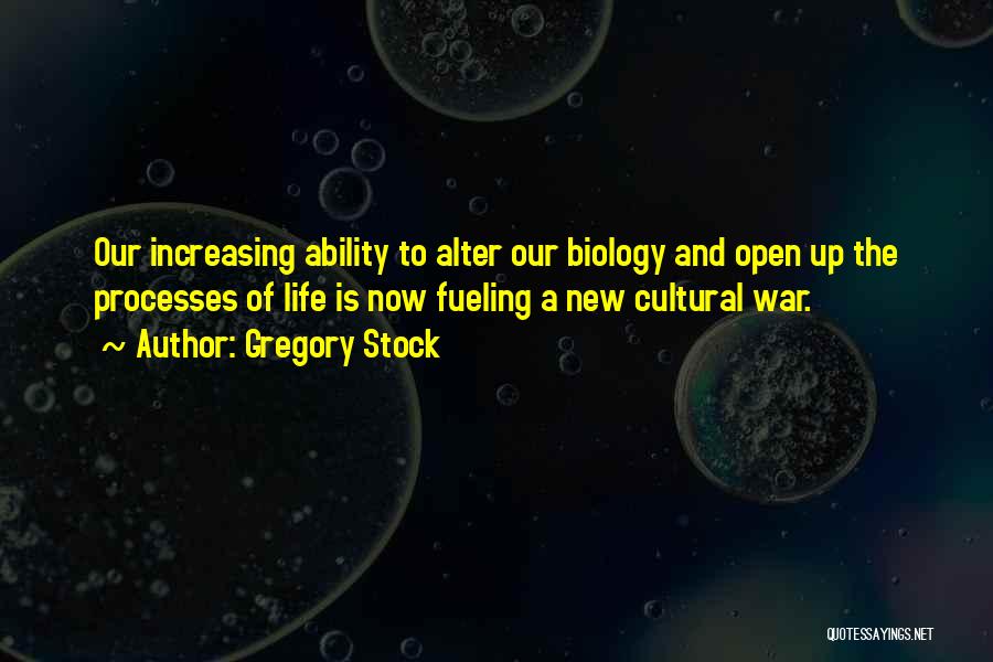 Gregory Stock Quotes: Our Increasing Ability To Alter Our Biology And Open Up The Processes Of Life Is Now Fueling A New Cultural