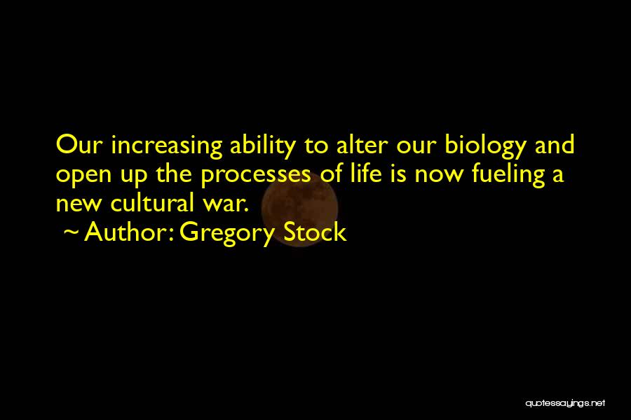 Gregory Stock Quotes: Our Increasing Ability To Alter Our Biology And Open Up The Processes Of Life Is Now Fueling A New Cultural