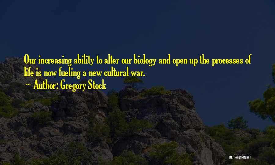 Gregory Stock Quotes: Our Increasing Ability To Alter Our Biology And Open Up The Processes Of Life Is Now Fueling A New Cultural