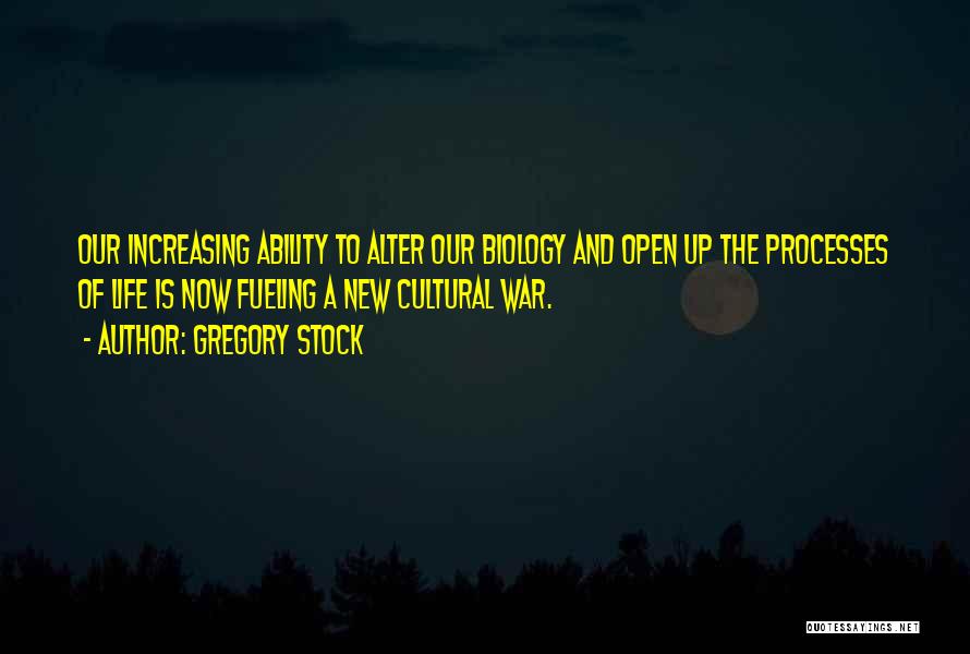 Gregory Stock Quotes: Our Increasing Ability To Alter Our Biology And Open Up The Processes Of Life Is Now Fueling A New Cultural