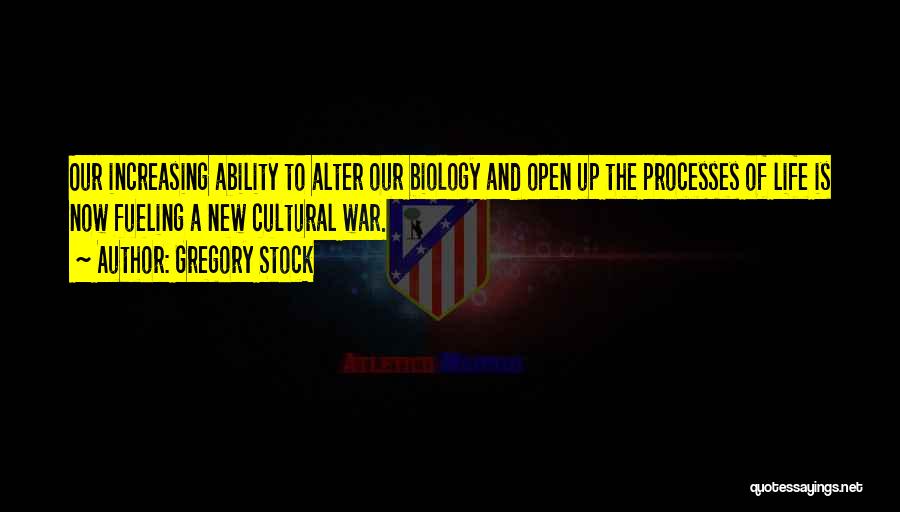 Gregory Stock Quotes: Our Increasing Ability To Alter Our Biology And Open Up The Processes Of Life Is Now Fueling A New Cultural