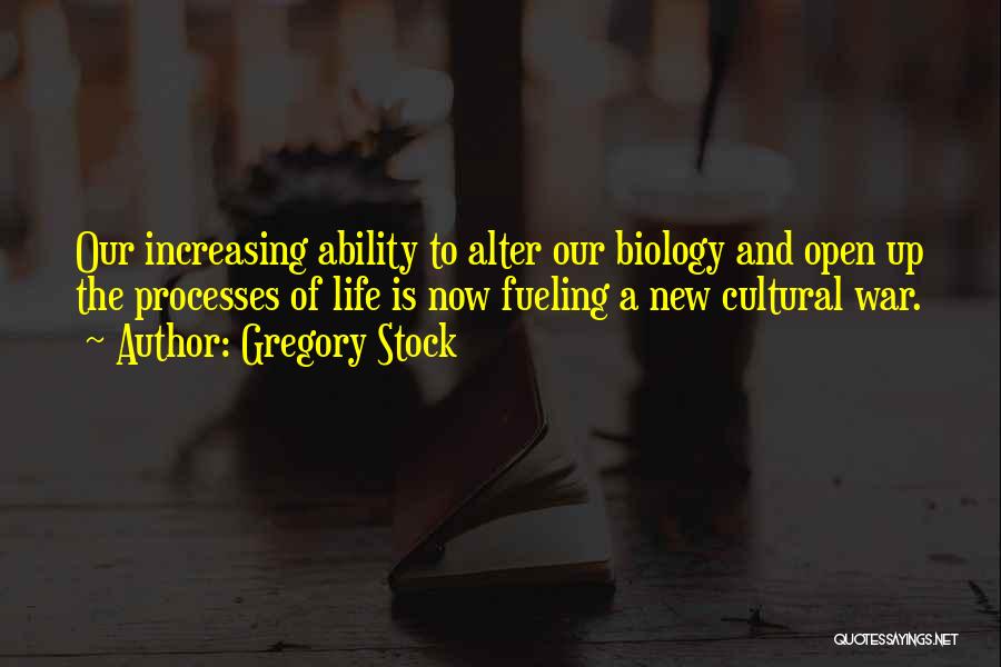 Gregory Stock Quotes: Our Increasing Ability To Alter Our Biology And Open Up The Processes Of Life Is Now Fueling A New Cultural