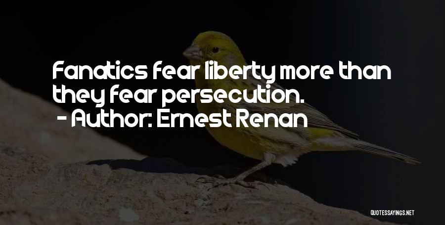 Ernest Renan Quotes: Fanatics Fear Liberty More Than They Fear Persecution.