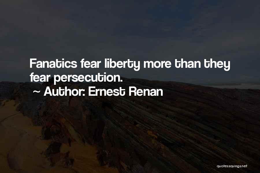 Ernest Renan Quotes: Fanatics Fear Liberty More Than They Fear Persecution.