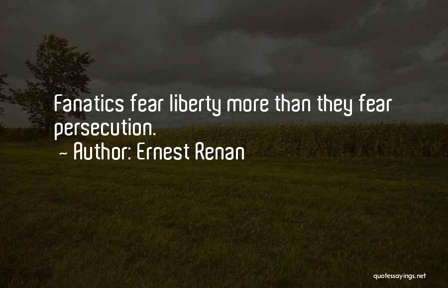 Ernest Renan Quotes: Fanatics Fear Liberty More Than They Fear Persecution.