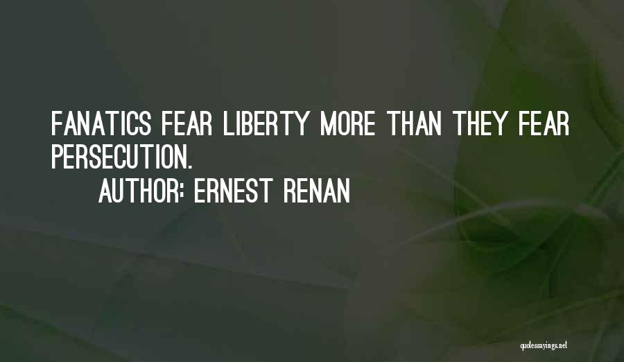 Ernest Renan Quotes: Fanatics Fear Liberty More Than They Fear Persecution.