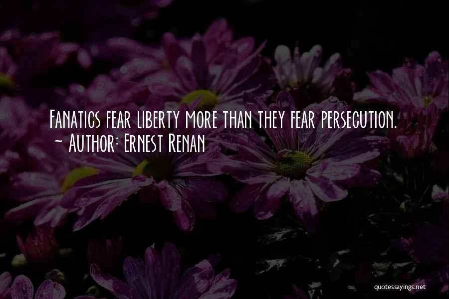 Ernest Renan Quotes: Fanatics Fear Liberty More Than They Fear Persecution.