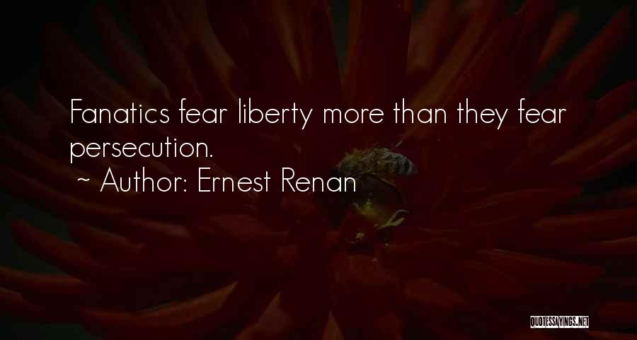 Ernest Renan Quotes: Fanatics Fear Liberty More Than They Fear Persecution.