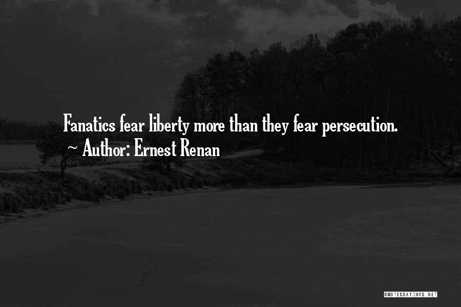 Ernest Renan Quotes: Fanatics Fear Liberty More Than They Fear Persecution.