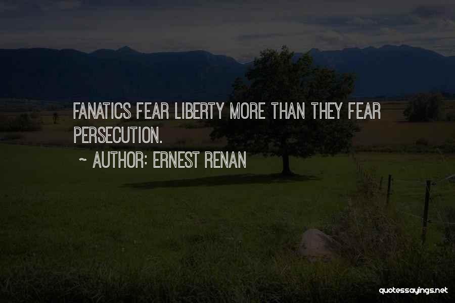 Ernest Renan Quotes: Fanatics Fear Liberty More Than They Fear Persecution.